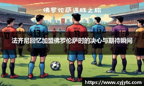 法齐尼回忆加盟佛罗伦萨时的决心与期待瞬间