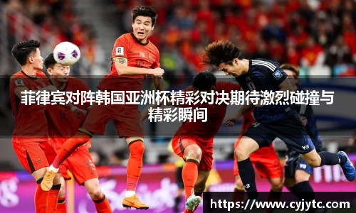 菲律宾对阵韩国亚洲杯精彩对决期待激烈碰撞与精彩瞬间