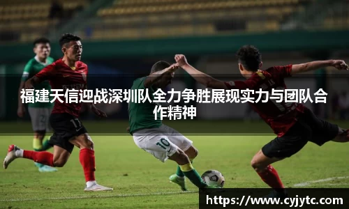 福建天信迎战深圳队全力争胜展现实力与团队合作精神