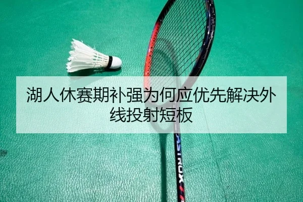 湖人休赛期补强为何应优先解决外线投射短板