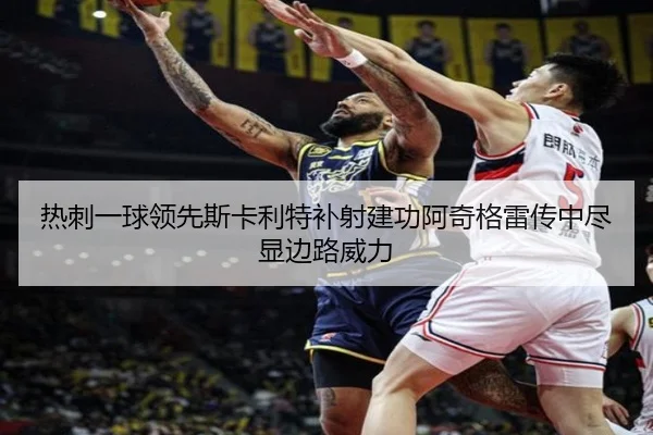 热刺一球领先斯卡利特补射建功阿奇格雷传中尽显边路威力